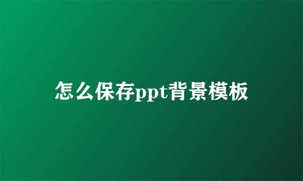 怎么保存ppt背景模板
