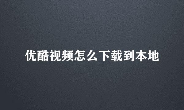 优酷视频怎么下载到本地