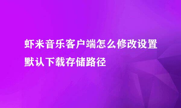 虾米音乐客户端怎么修改设置默认下载存储路径