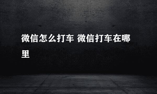 微信怎么打车 微信打车在哪里