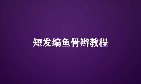 短发编鱼骨辫教程