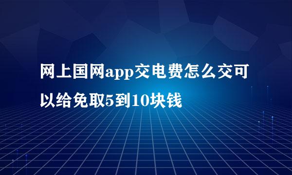 网上国网app交电费怎么交可以给免取5到10块钱