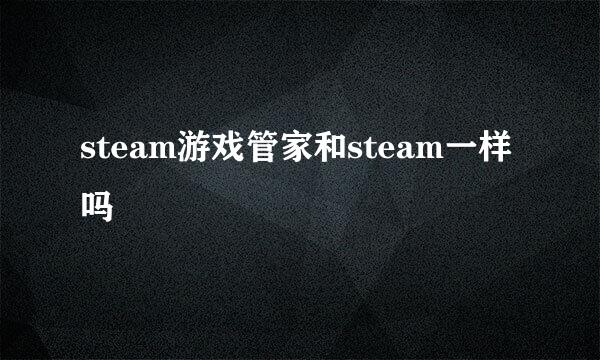 steam游戏管家和steam一样吗