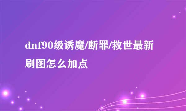 dnf90级诱魔/断罪/救世最新刷图怎么加点