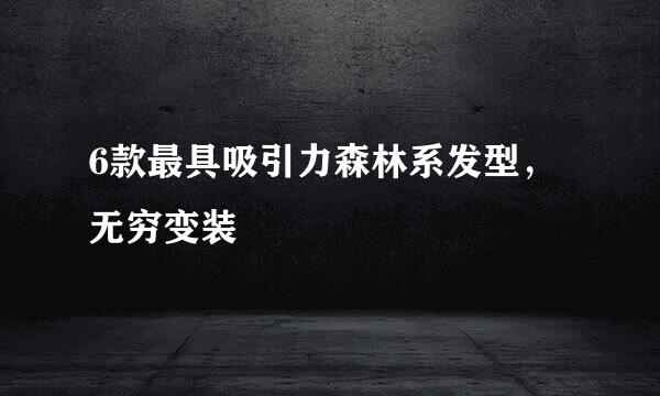 6款最具吸引力森林系发型，无穷变装