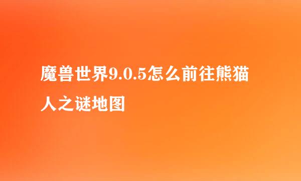魔兽世界9.0.5怎么前往熊猫人之谜地图