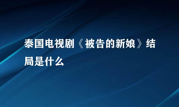 泰国电视剧《被告的新娘》结局是什么
