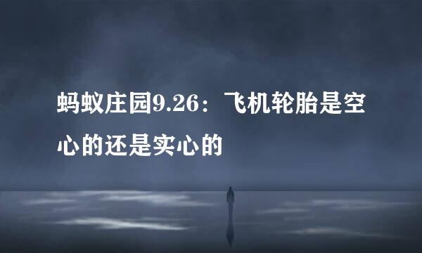 蚂蚁庄园9.26：飞机轮胎是空心的还是实心的