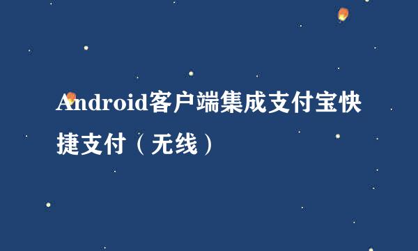 Android客户端集成支付宝快捷支付（无线）
