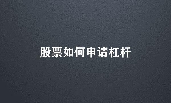 股票如何申请杠杆