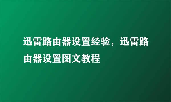 迅雷路由器设置经验，迅雷路由器设置图文教程