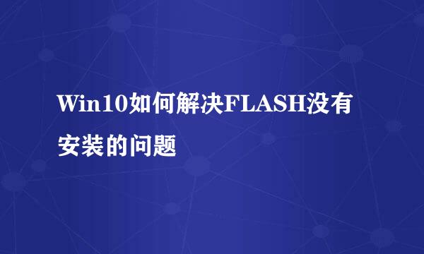 Win10如何解决FLASH没有安装的问题