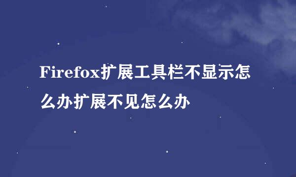Firefox扩展工具栏不显示怎么办扩展不见怎么办