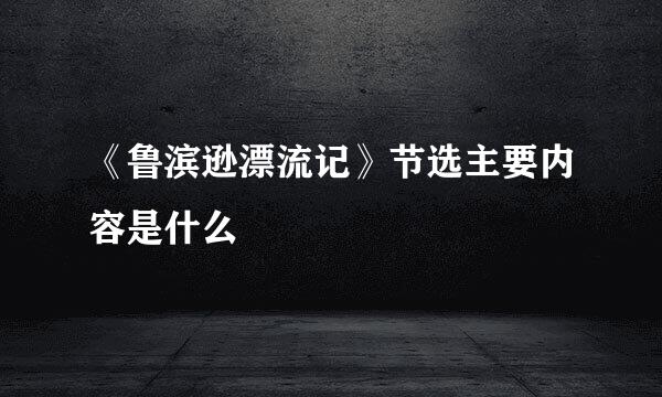 《鲁滨逊漂流记》节选主要内容是什么