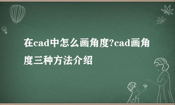在cad中怎么画角度?cad画角度三种方法介绍