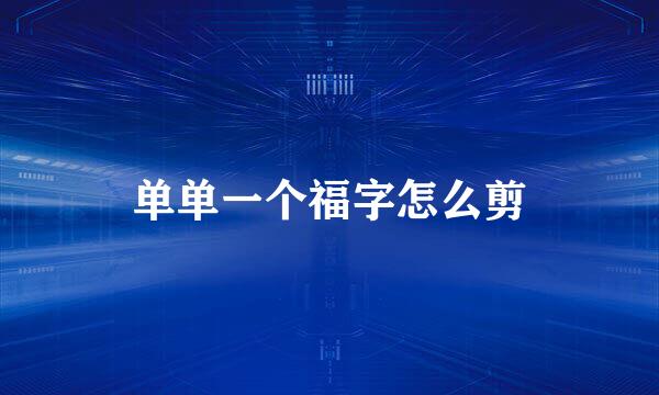 单单一个福字怎么剪