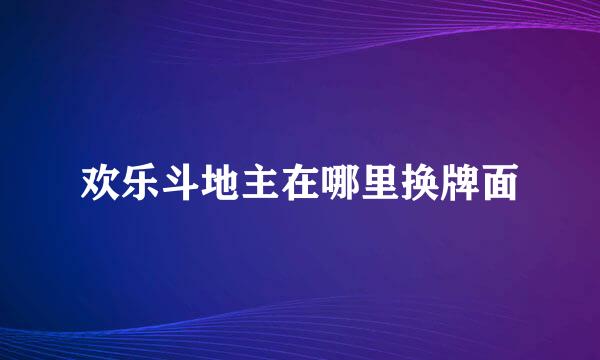 欢乐斗地主在哪里换牌面