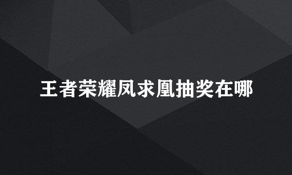 王者荣耀凤求凰抽奖在哪