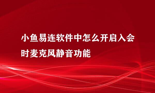 小鱼易连软件中怎么开启入会时麦克风静音功能