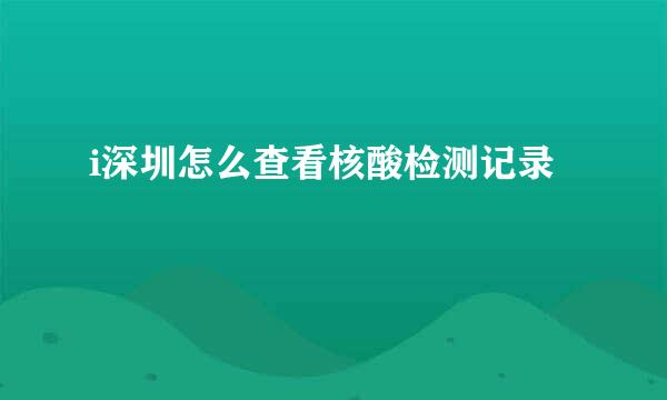 i深圳怎么查看核酸检测记录