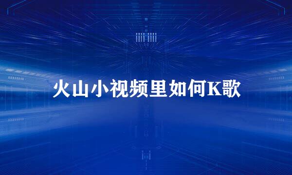 火山小视频里如何K歌