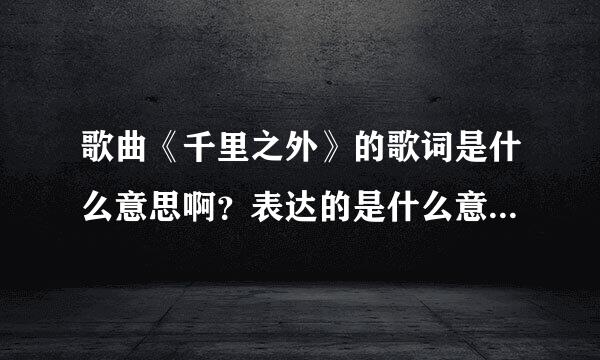 歌曲《千里之外》的歌词是什么意思啊？表达的是什么意境呢？都象征什么呀