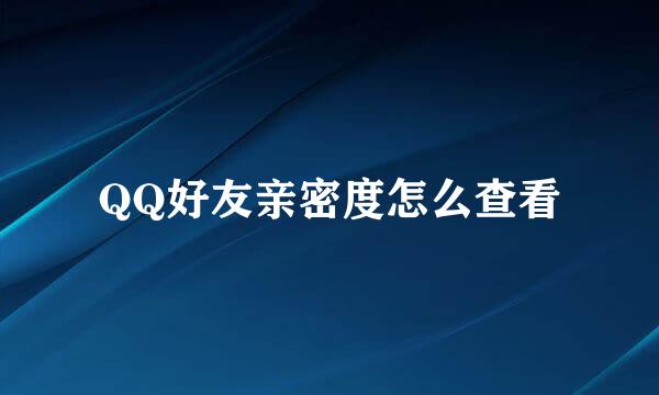 QQ好友亲密度怎么查看