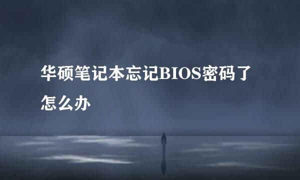 华硕笔记本忘记BIOS密码了怎么办