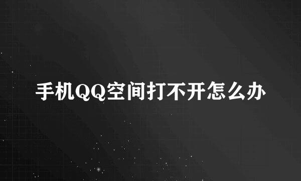 手机QQ空间打不开怎么办