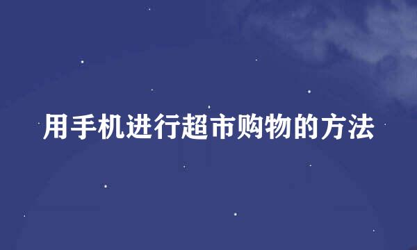 用手机进行超市购物的方法