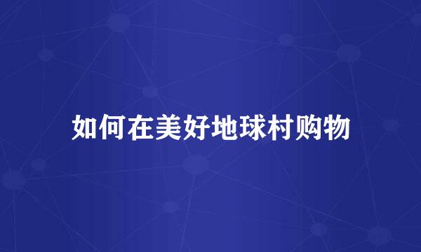 如何在美好地球村购物