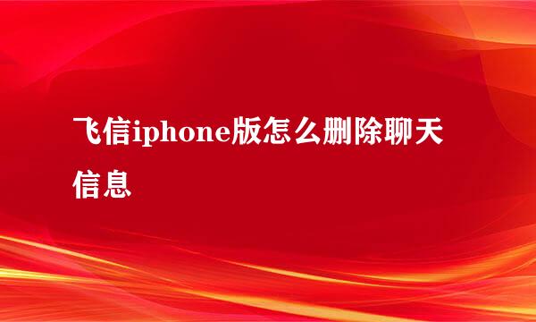 飞信iphone版怎么删除聊天信息