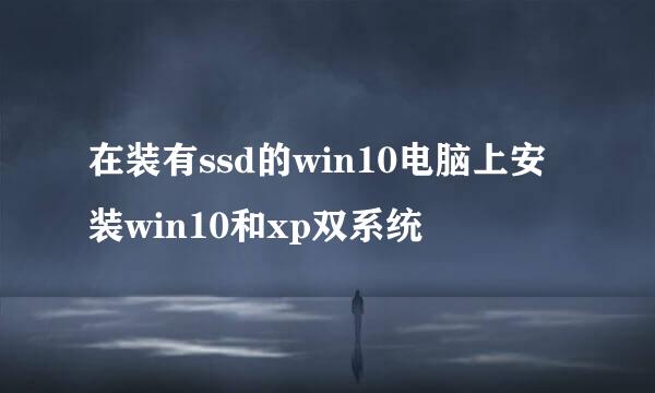 在装有ssd的win10电脑上安装win10和xp双系统