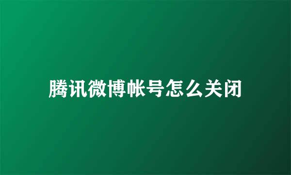 腾讯微博帐号怎么关闭