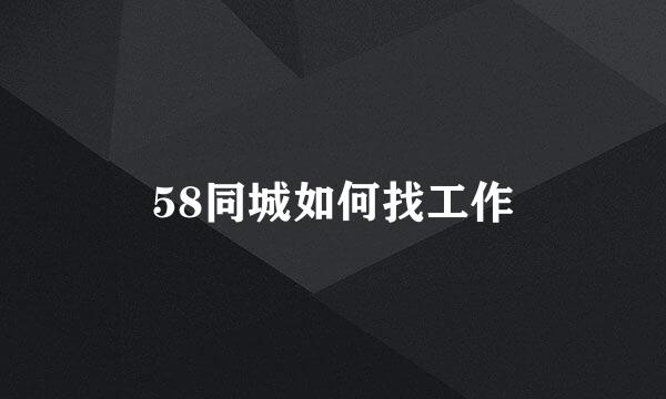 58同城如何找工作