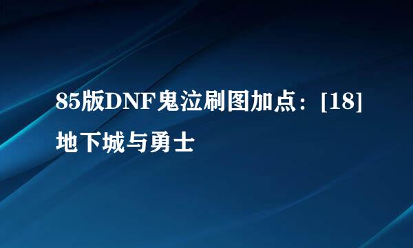 85版DNF鬼泣刷图加点：[18]地下城与勇士