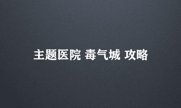 主题医院 毒气城 攻略