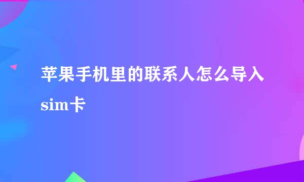 苹果手机里的联系人怎么导入sim卡