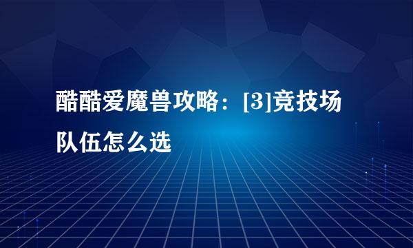 酷酷爱魔兽攻略：[3]竞技场队伍怎么选
