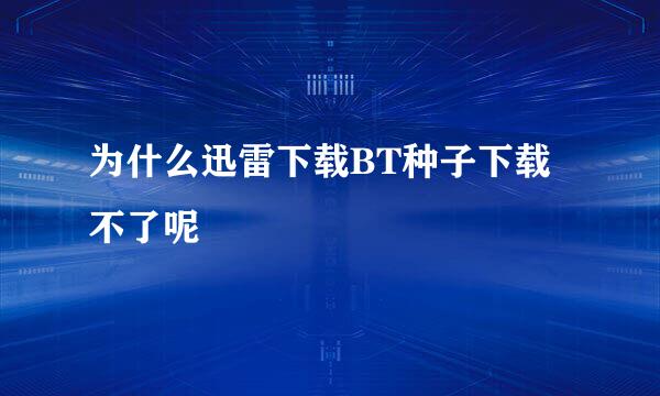 为什么迅雷下载BT种子下载不了呢