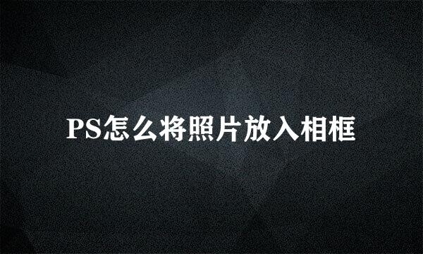 PS怎么将照片放入相框