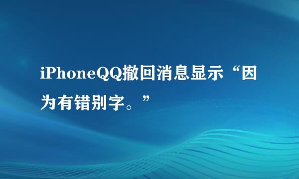 iPhoneQQ撤回消息显示“因为有错别字。”