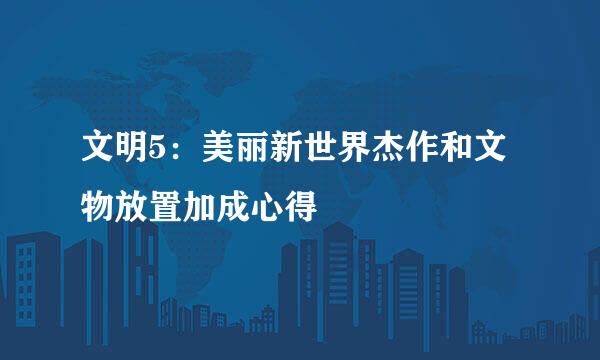 文明5：美丽新世界杰作和文物放置加成心得