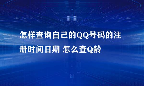 怎样查询自己的QQ号码的注册时间日期 怎么查Q龄