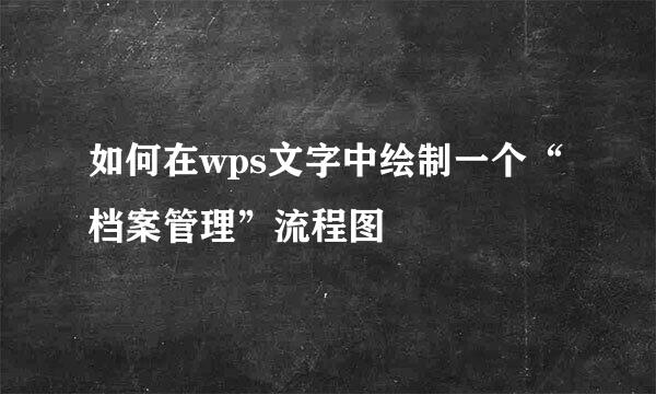 如何在wps文字中绘制一个“档案管理”流程图
