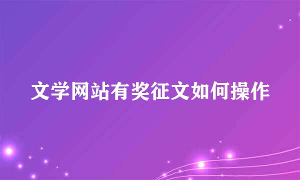 文学网站有奖征文如何操作