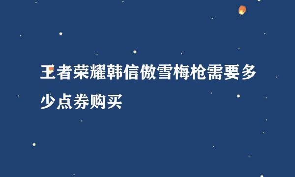 王者荣耀韩信傲雪梅枪需要多少点券购买