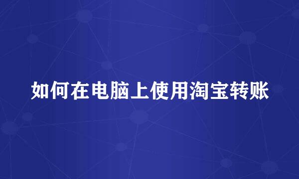 如何在电脑上使用淘宝转账