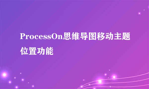 ProcessOn思维导图移动主题位置功能