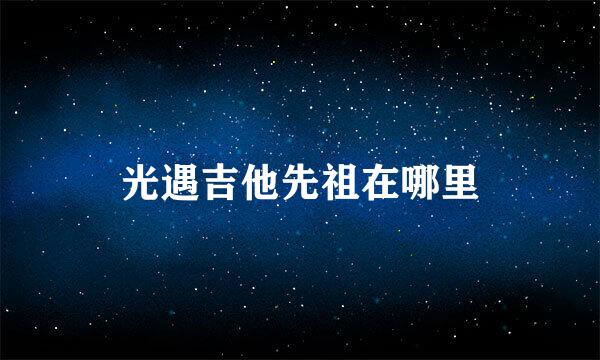 光遇吉他先祖在哪里